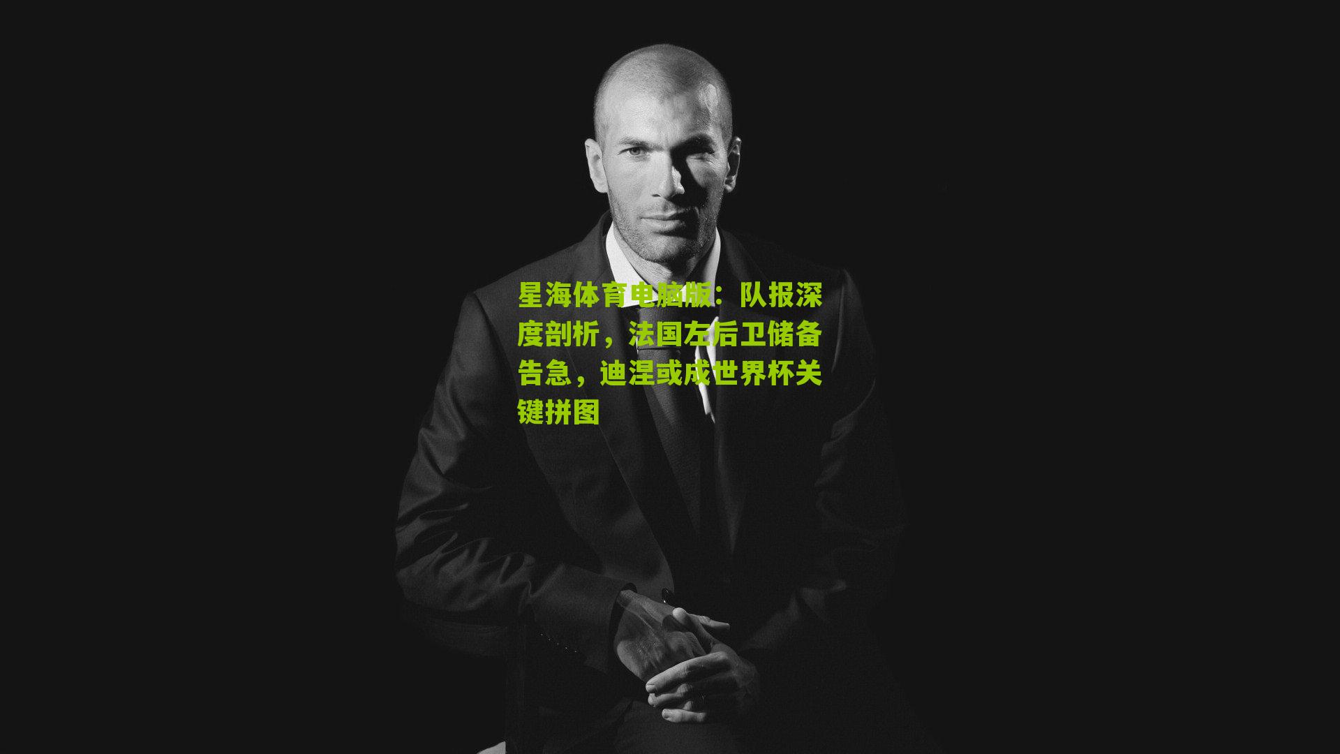 星海体育电脑版：队报深度剖析，法国左后卫储备告急，迪涅或成世界杯关键拼图