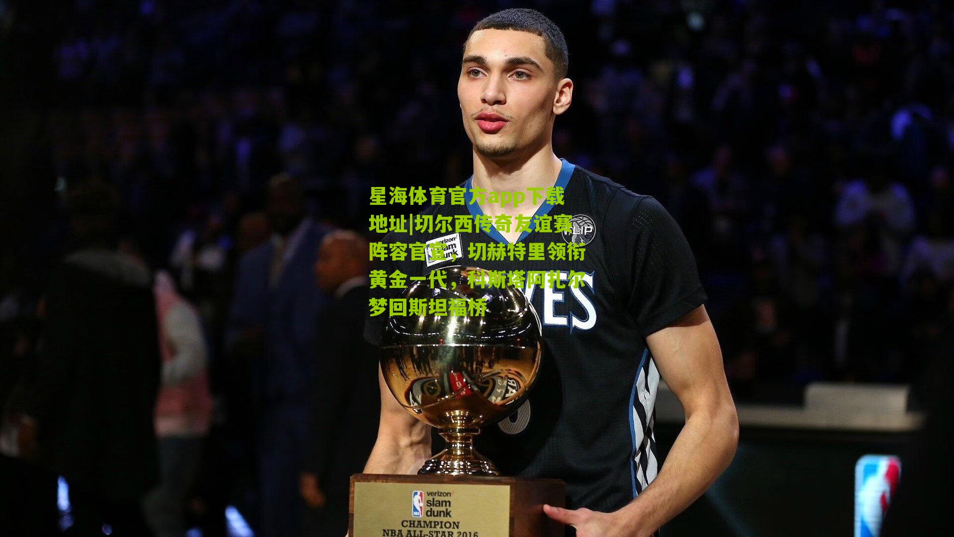 切尔西传奇友谊赛阵容官宣,切赫特里领衔黄金一代,科斯塔阿扎尔梦回斯坦福桥